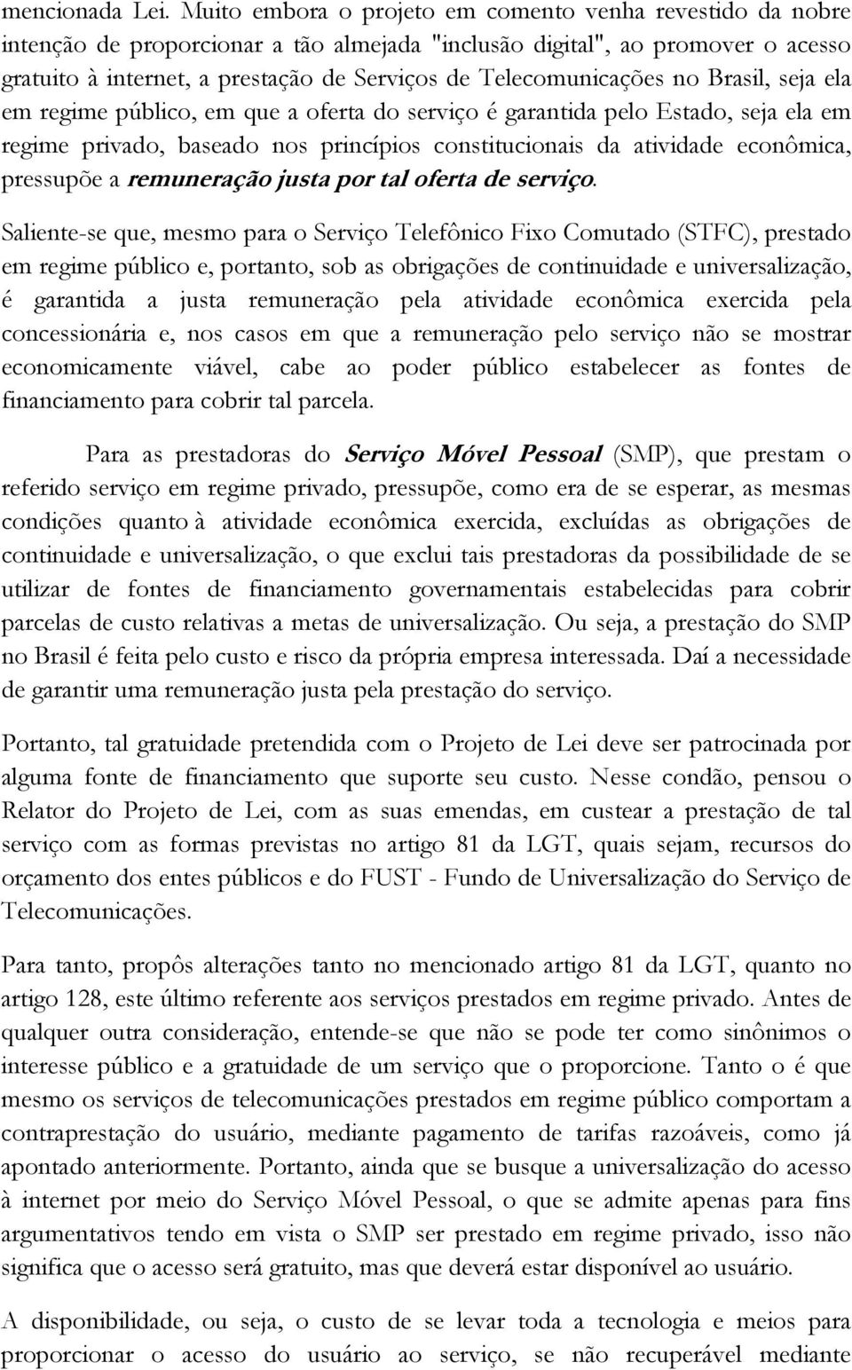 Telecomunicações no Brasil, seja ela em regime público, em que a oferta do serviço é garantida pelo Estado, seja ela em regime privado, baseado nos princípios constitucionais da atividade econômica,