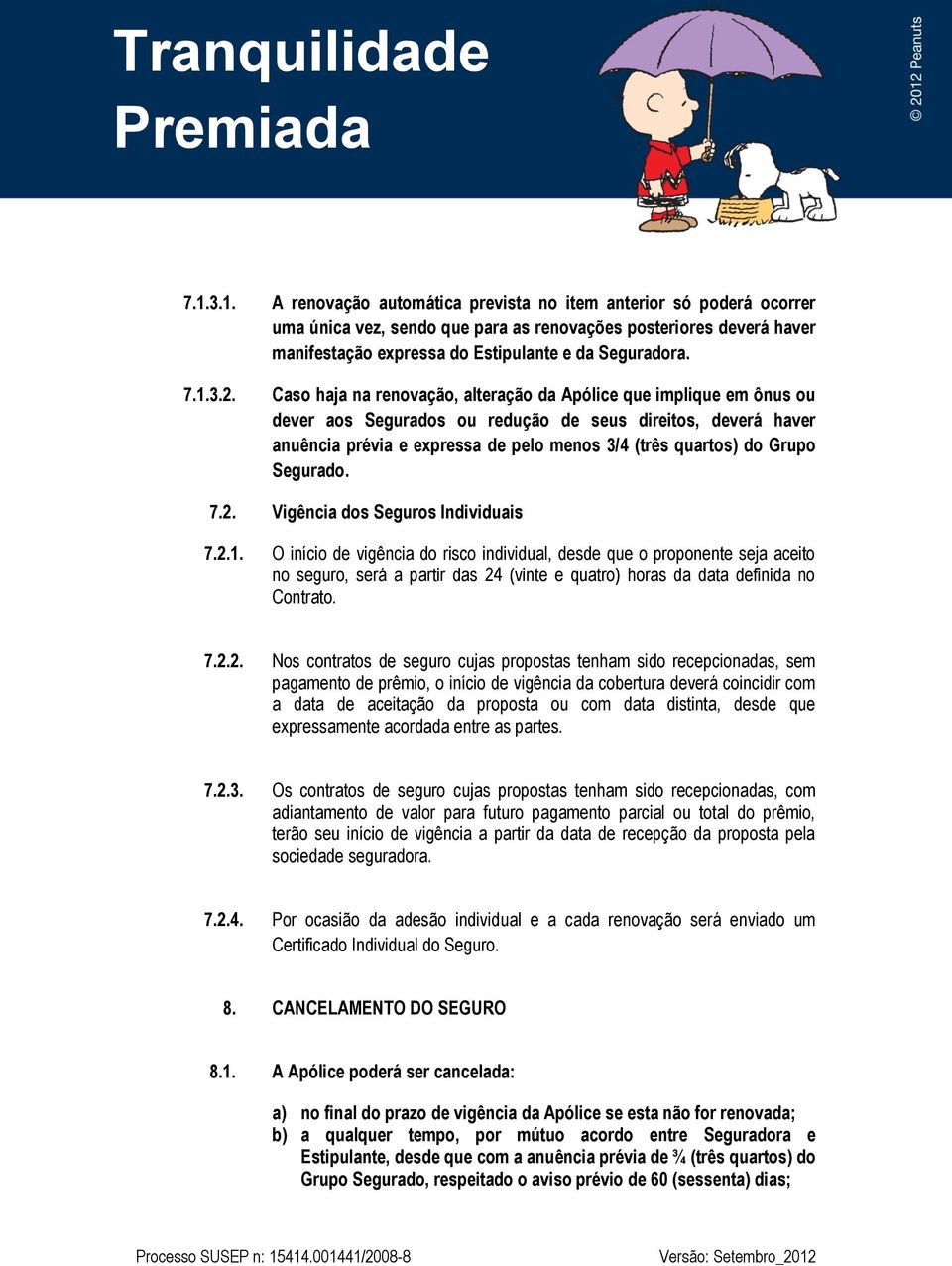 Caso haja na renovação, alteração da Apólice que implique em ônus ou dever aos Segurados ou redução de seus direitos, deverá haver anuência prévia e expressa de pelo menos 3/4 (três quartos) do Grupo