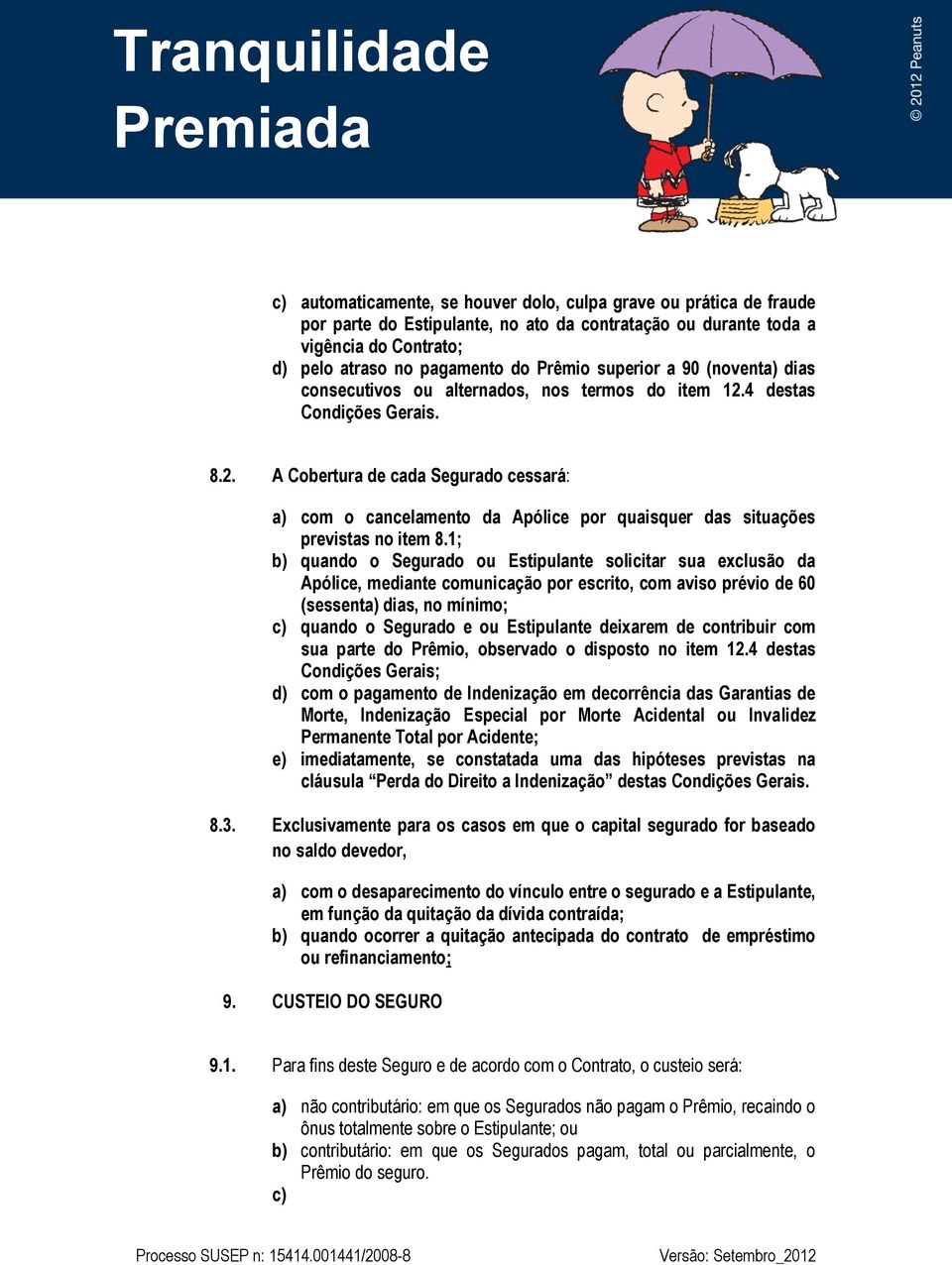 1; b) quando o Segurado ou Estipulante solicitar sua exclusão da Apólice, mediante comunicação por escrito, com aviso prévio de 60 (sessenta) dias, no mínimo; c) quando o Segurado e ou Estipulante