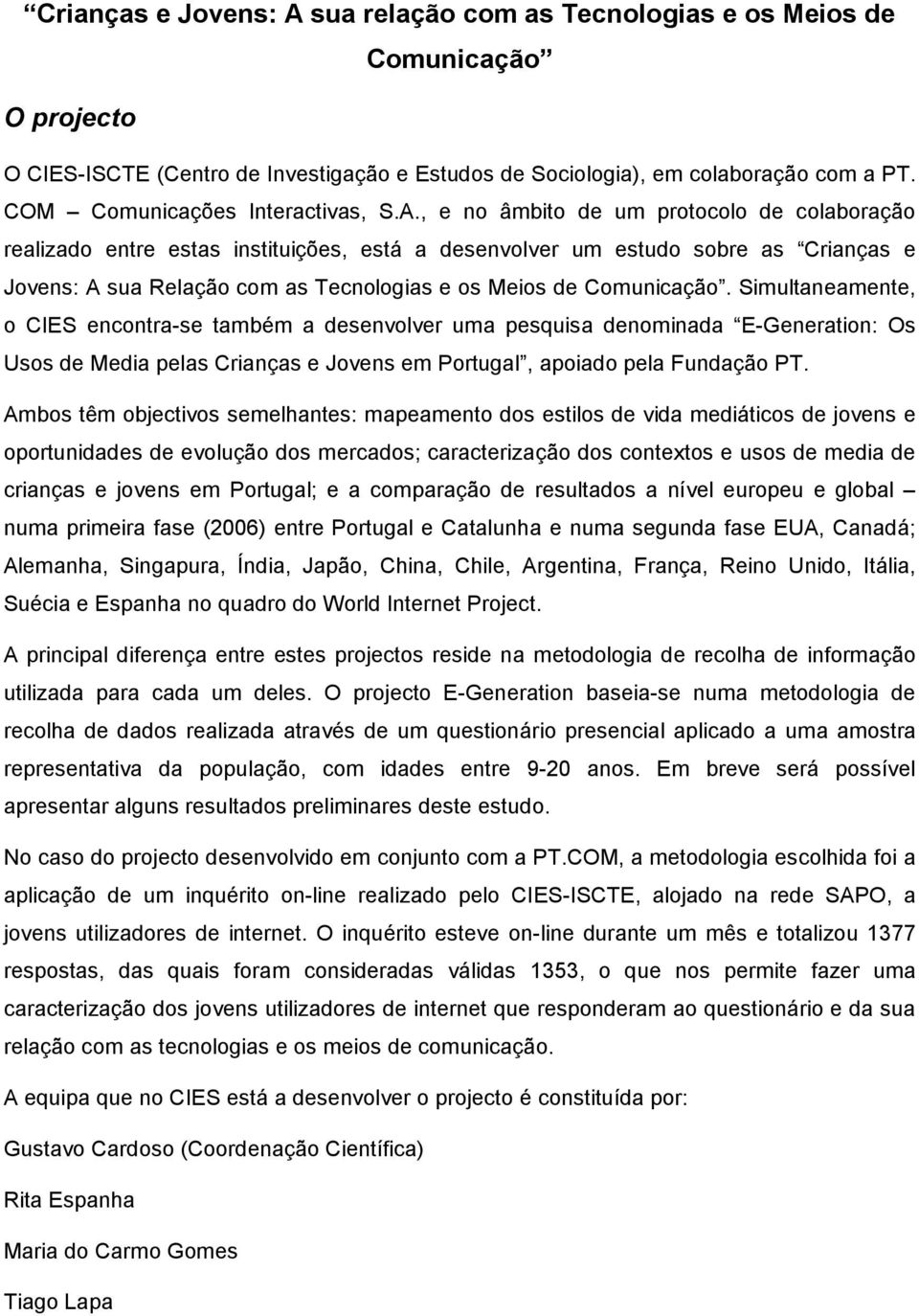 , e no âmbito de um protocolo de colaboração realizado entre estas instituições, está a desenvolver um estudo sobre as Crianças e Jovens: A sua Relação com as Tecnologias e os Meios de Comunicação.