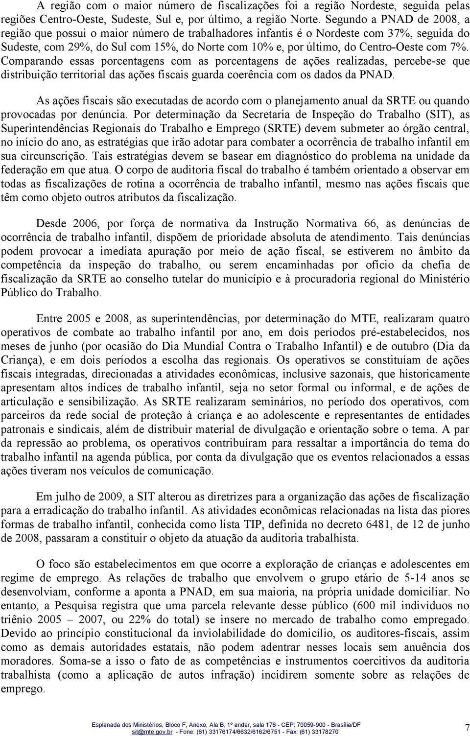 com 7%. Comparando essas porcentagens com as porcentagens de ações realizadas, percebe-se que distribuição territorial das ações fiscais guarda coerência com os dados da PNAD.