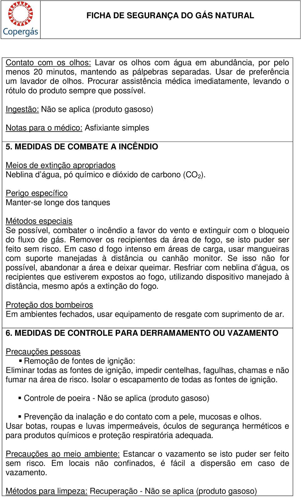 MEDIDAS DE COMBATE A INCÊNDIO Meios de extinção apropriados Neblina d água, pó químico e dióxido de carbono (CO 2 ).