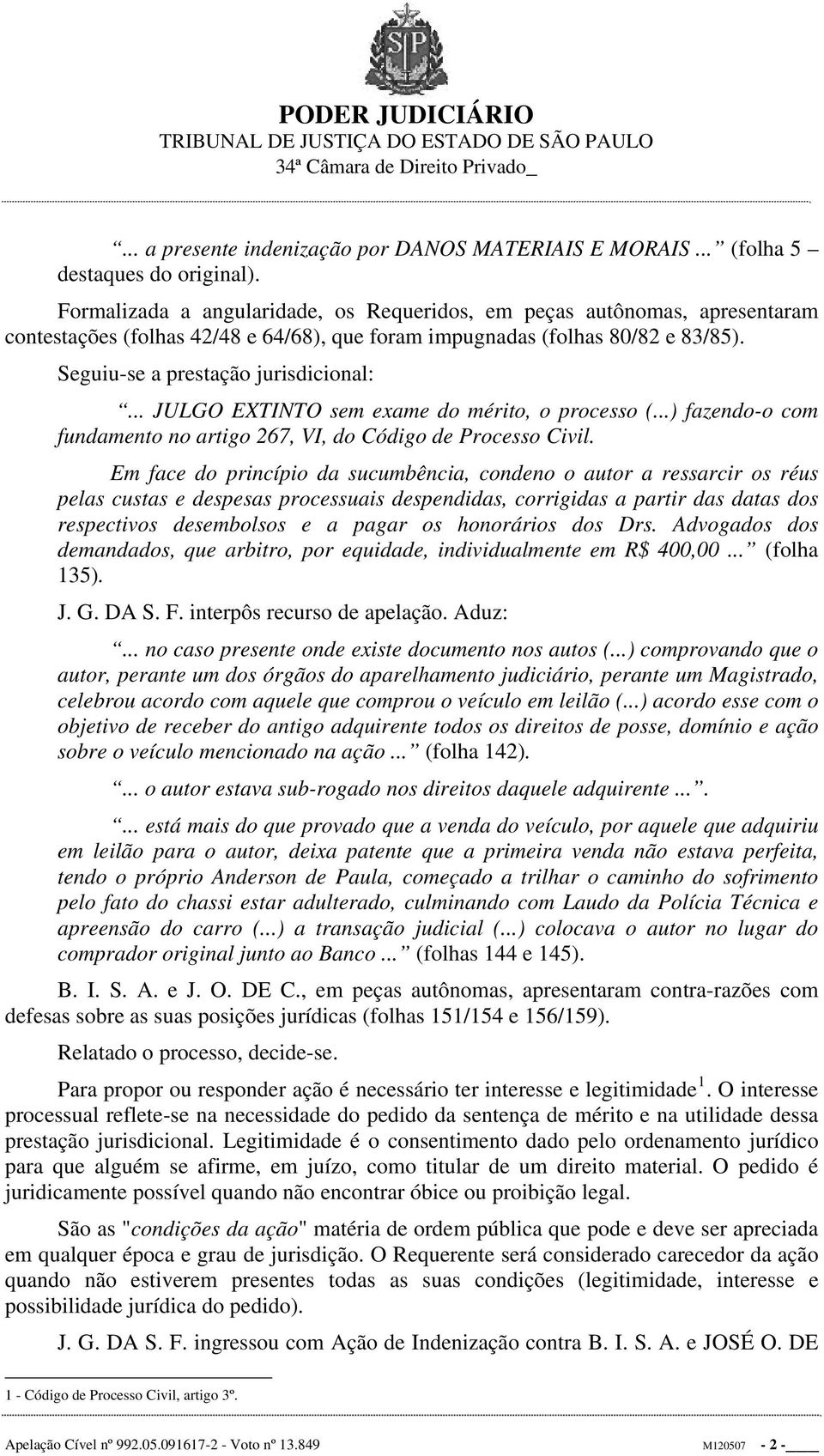 .. JULGO EXTINTO sem exame do mérito, o processo (...) fazendo-o com fundamento no artigo 267, VI, do Código de Processo Civil.