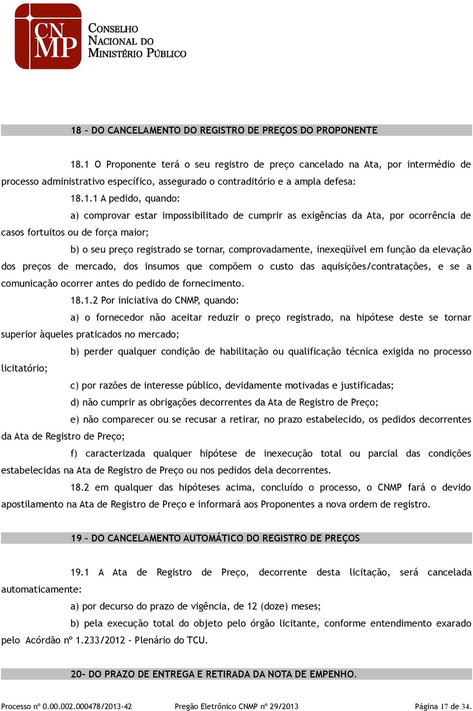 estar impossibilitado de cumprir as exigências da Ata, por ocorrência de casos fortuitos ou de força maior; b) o seu preço registrado se tornar, comprovadamente, inexeqüível em função da elevação dos