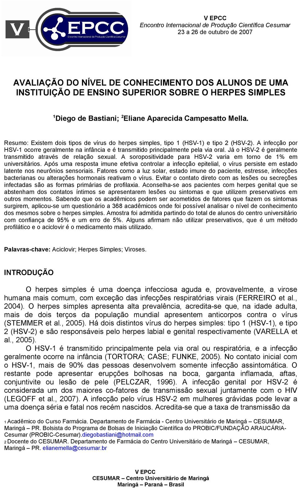 A infecção por HSV-1 ocorre geralmente na infância e é transmitido principalmente pela via oral. Já o HSV-2 é geralmente transmitido através de relação sexual.