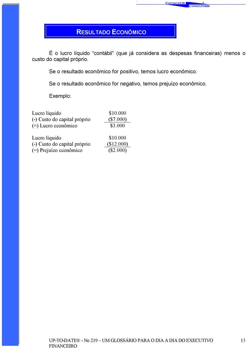 Se o resultado econômico for negativo, temos prejuízo econômico. Exemplo: Lucro líquido $10.