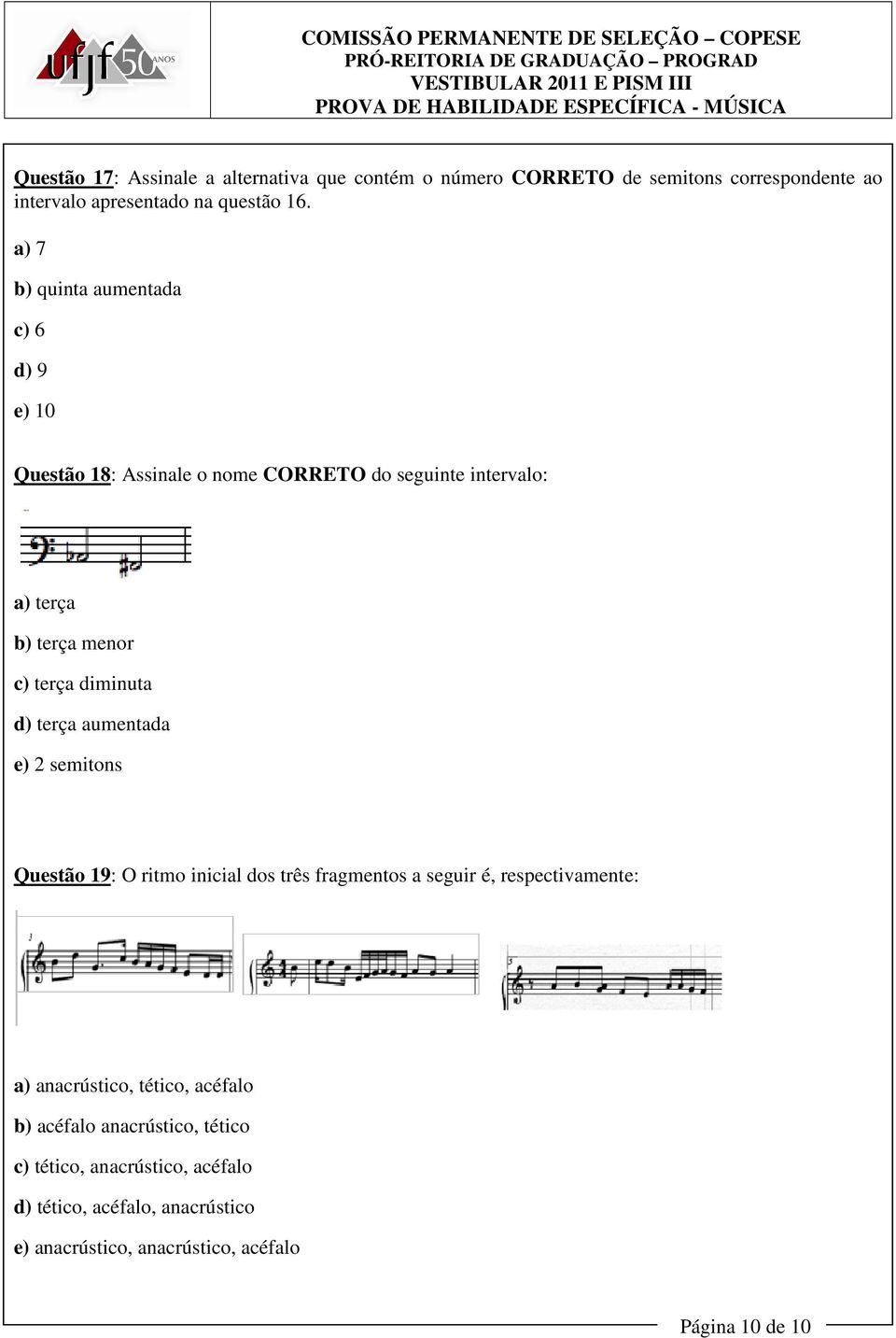 diminuta d) terça aumentada e) 2 semitons Questão 19: O ritmo inicial dos três fragmentos a seguir é, respectivamente: a) anacrústico,