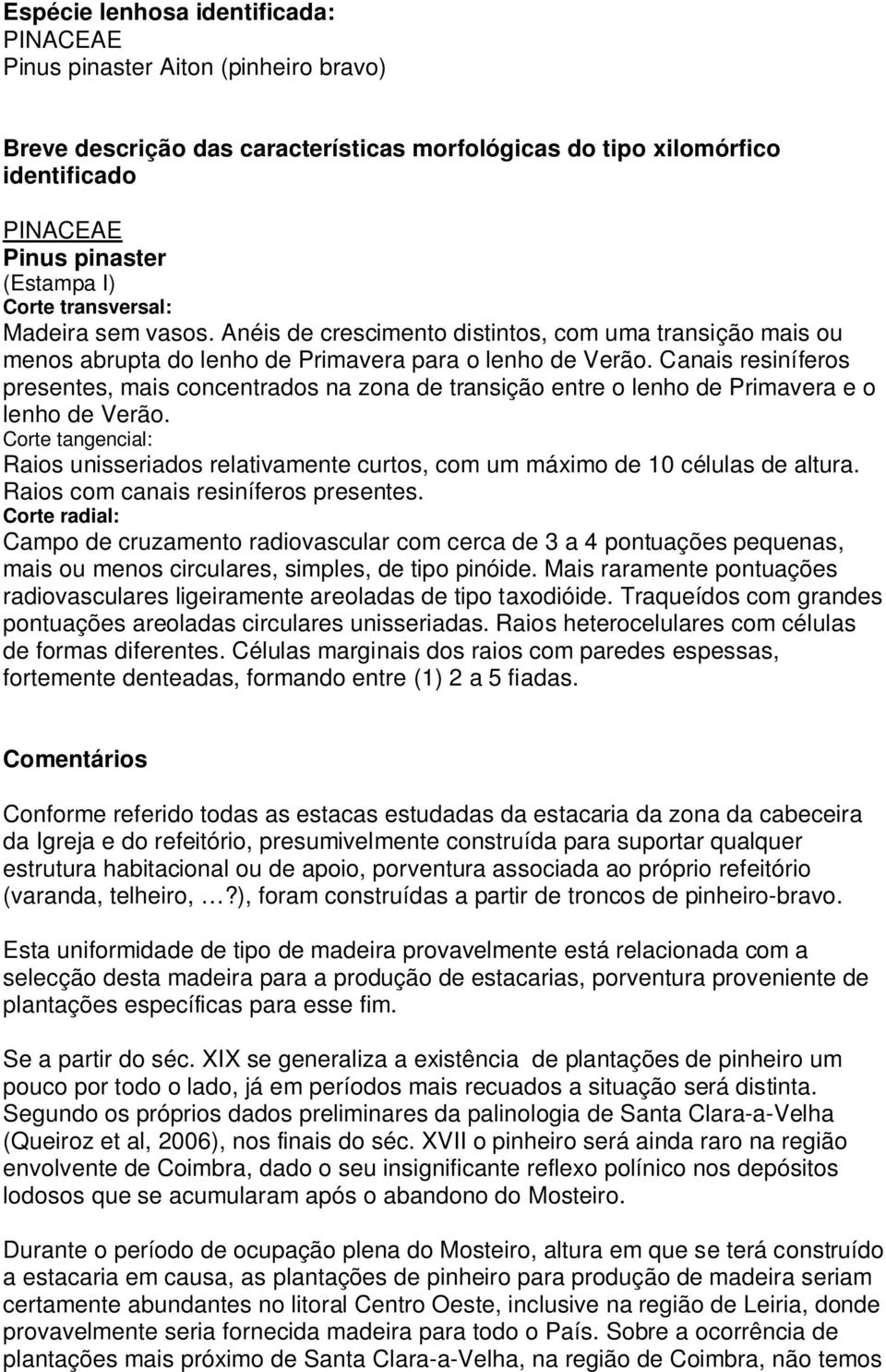 Canais resiníferos presentes, mais concentrados na zona de transição entre o lenho de Primavera e o lenho de Verão.