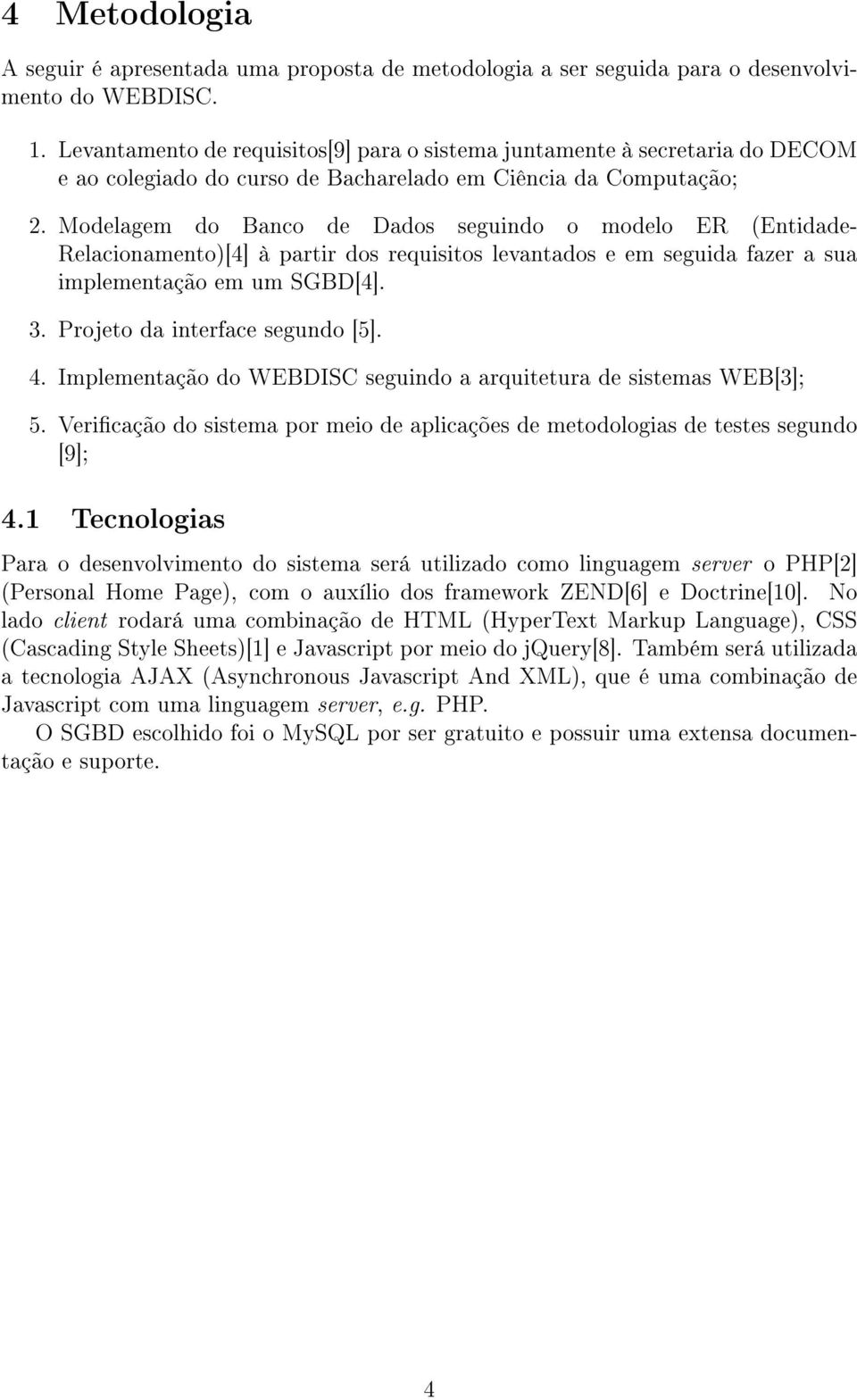 Modelagem do Banco de Dados seguindo o modelo ER (Entidade- Relacionamento)[4] à partir dos requisitos levantados e em seguida fazer a sua implementação em um SGBD[4]. 3.