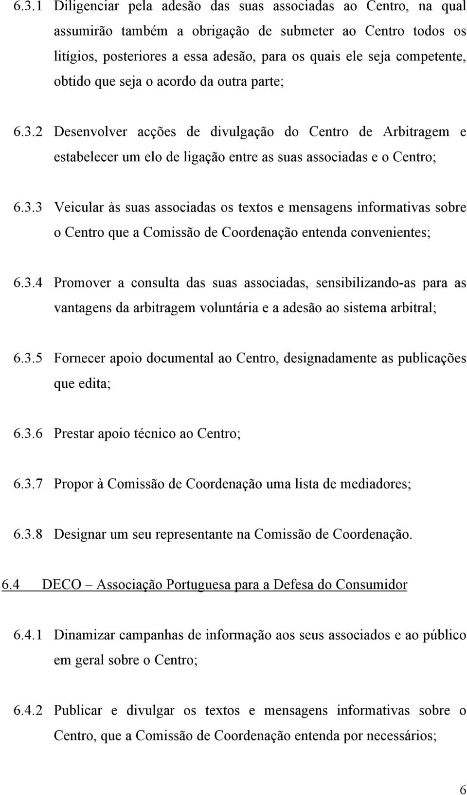 3.4 Promover a consulta das suas associadas, sensibilizando-as para as vantagens da arbitragem voluntária e a adesão ao sistema arbitral; 6.3.5 Fornecer apoio documental ao Centro, designadamente as publicações que edita; 6.