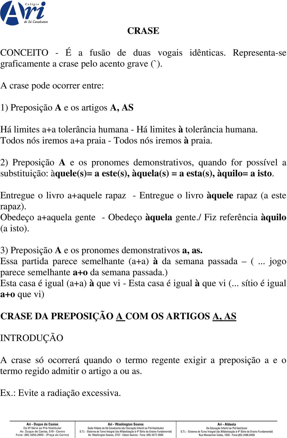 2) Preposição A e os pronomes demonstrativos, quando for possível a substituição: àquele(s)= a este(s), àquela(s) = a esta(s), àquilo= a isto.