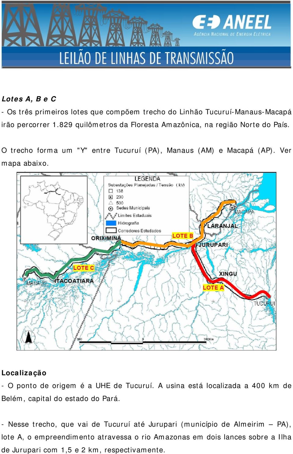 Ver mapa abaixo. Localização - O ponto de origem é a UHE de Tucuruí. A usina está localizada a 400 km de Belém, capital do estado do Pará.