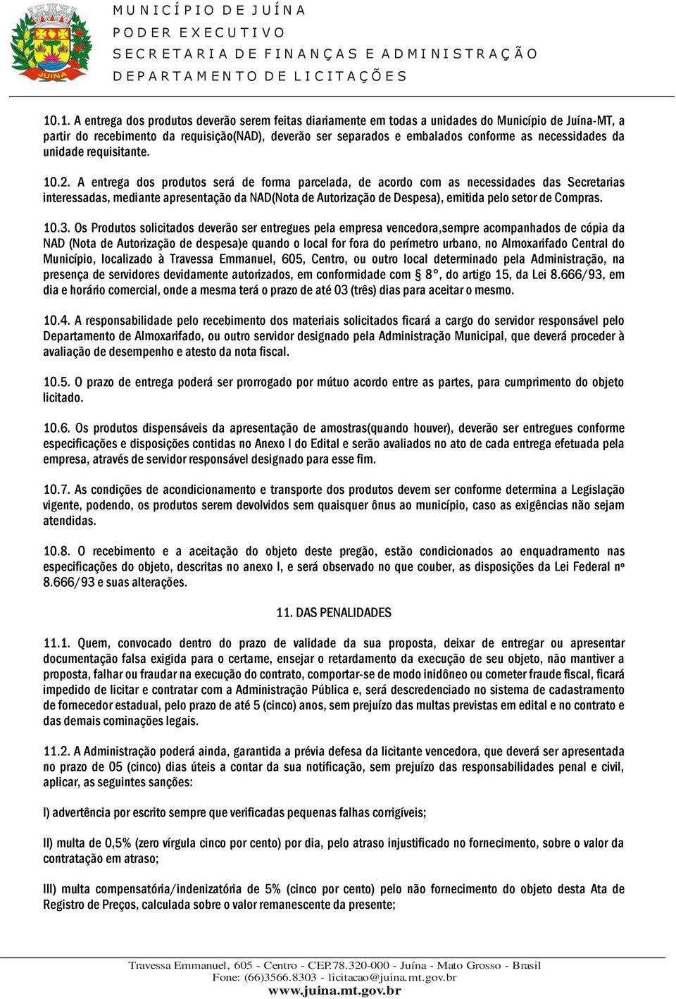 A entrega dos produtos será de forma parcelada, de acordo com as necessidades das Secretarias interessadas, mediante apresentação da NAD(Nota de Autorização de Despesa), emitida pelo setor de Compras.