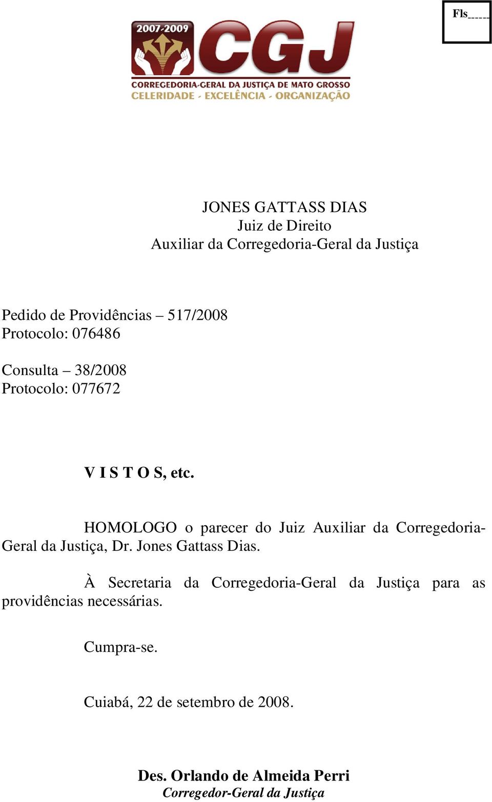 HOMOLOGO o parecer do Juiz Auxiliar da Corregedoria- Geral da Justiça, Dr. Jones Gattass Dias.