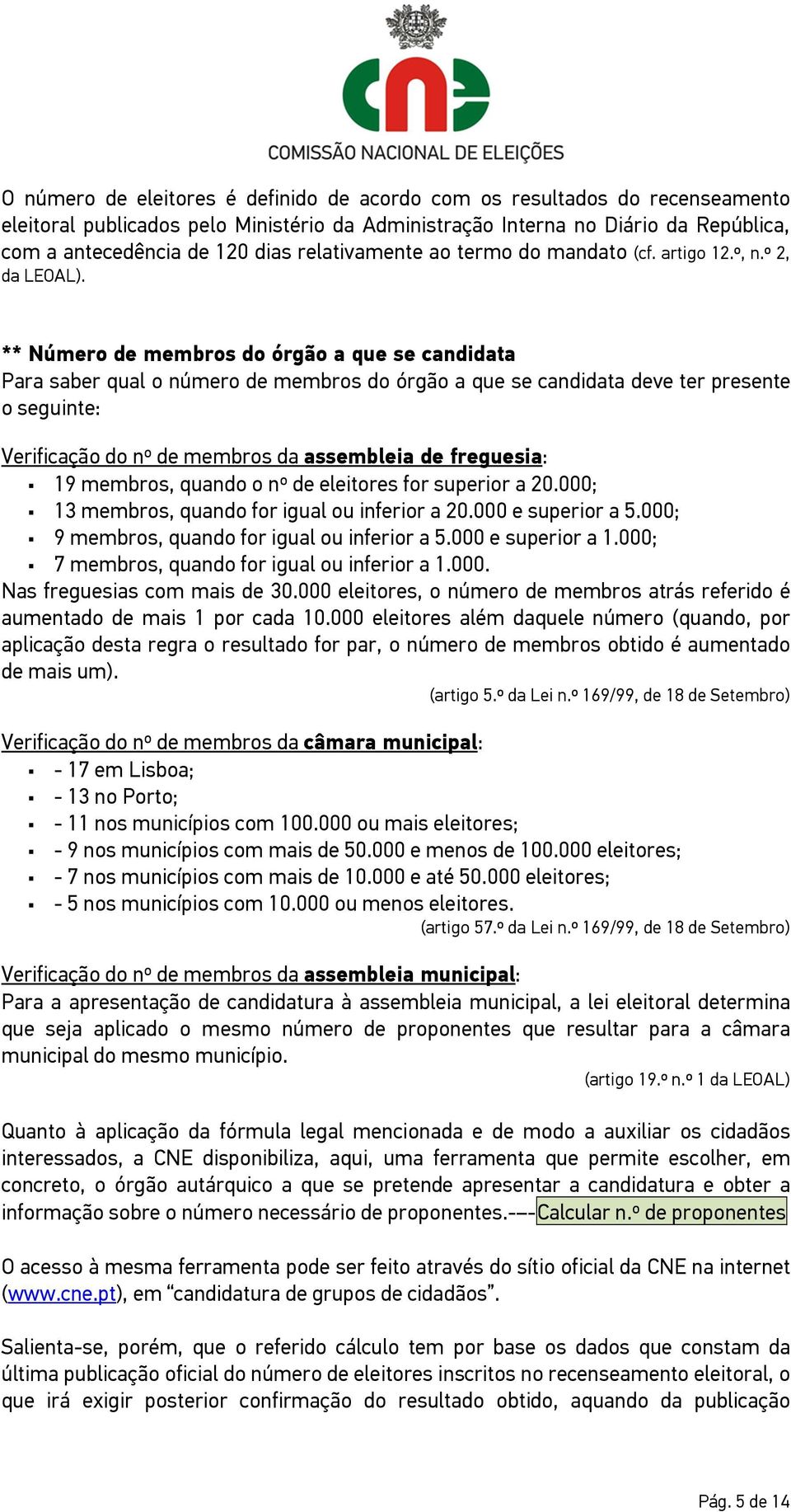 ** Número de membros do órgão a que se candidata Para saber qual o número de membros do órgão a que se candidata deve ter presente o seguinte: Verificação do nº de membros da assembleia de freguesia: