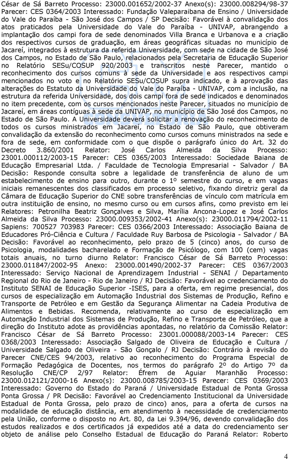 pela Universidade do Vale do Paraíba - UNIVAP, abrangendo a implantação dos campi fora de sede denominados Villa Branca e Urbanova e a criação dos respectivos cursos de graduação, em áreas