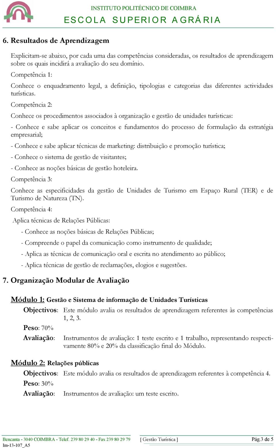 Competência 2: Conhece os procedimentos associados à organização e gestão de unidades turísticas: - Conhece e sabe aplicar os conceitos e fundamentos do processo de formulação da estratégia