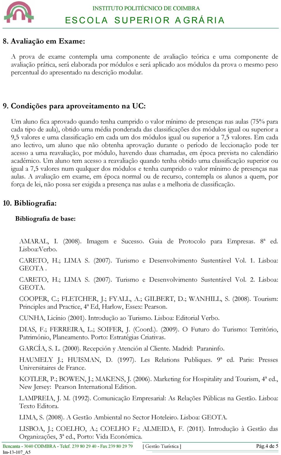 Condições para aproveitamento na UC: Um aluno fica aprovado quando tenha cumprido o valor mínimo de presenças nas aulas (75% para cada tipo de aula), obtido uma média ponderada das classificações dos