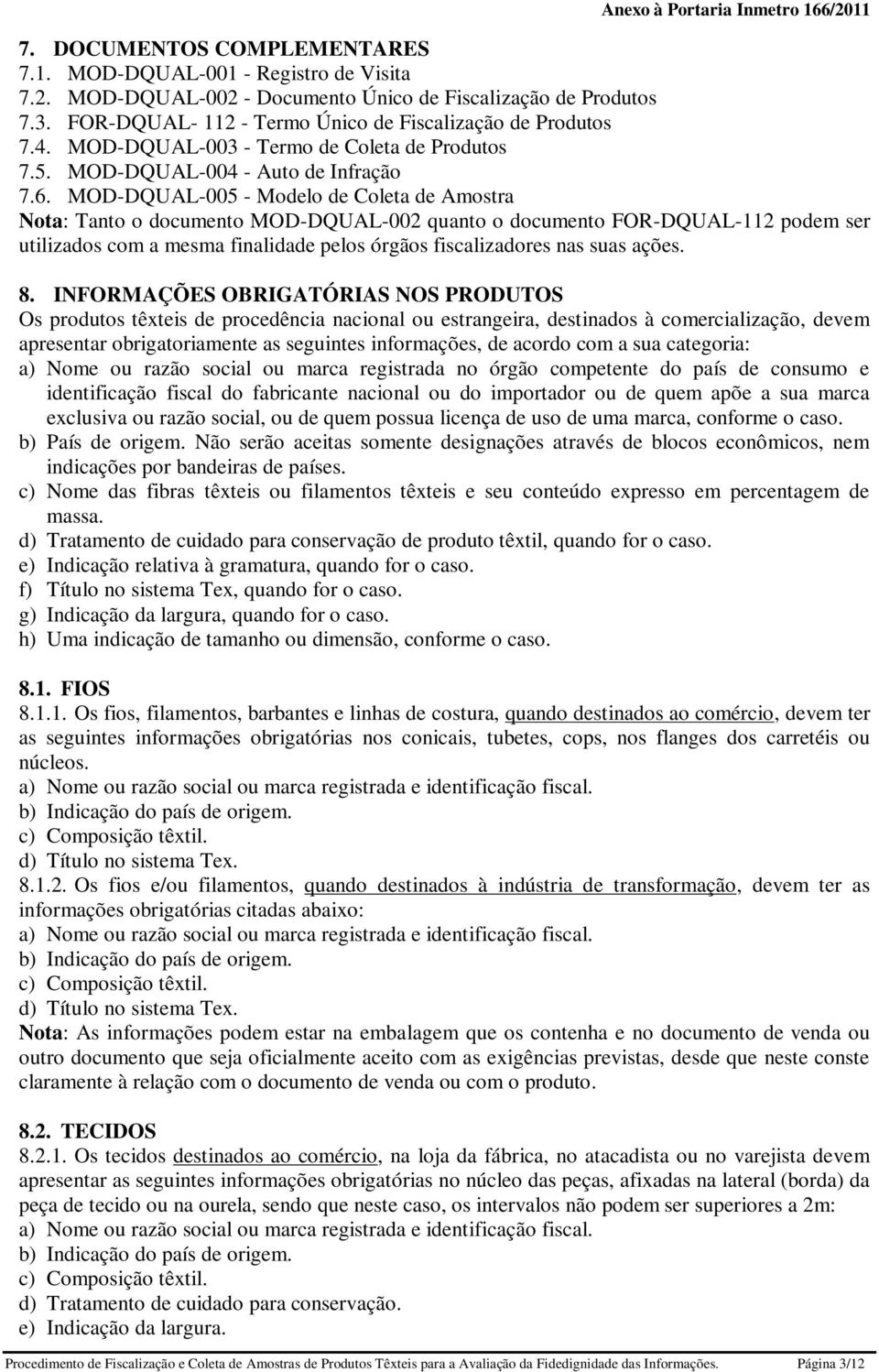 MOD-DQUAL-005 - Modelo de Coleta de Amostra Nota: Tanto o documento MOD-DQUAL-002 quanto o documento FOR-DQUAL-112 podem ser utilizados com a mesma finalidade pelos órgãos fiscalizadores nas suas