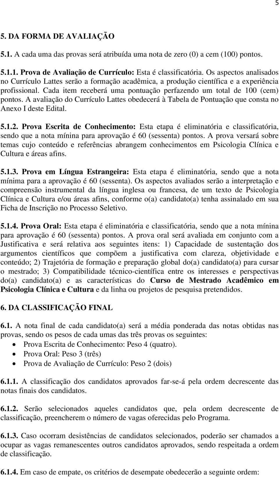 A avaliação do Currículo Lattes obedecerá à Tabela de Pontuação que consta no Anexo I deste Edital. 5.1.2.