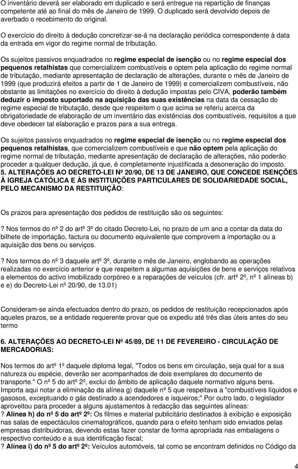 O exercício do direito à dedução concretizar-se-á na declaração periódica correspondente à data da entrada em vigor do regime normal de tributação.