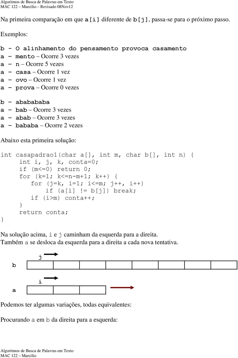 Ocorre 3 vezes bbb Ocorre 2 vezes Abixo est primeir solução: int cspdro1(chr [], int m, chr b[], int n) { int i, j, k, cont=0; if (m<=0) return 0; for (k=1; k<=n-m+1; k++) {