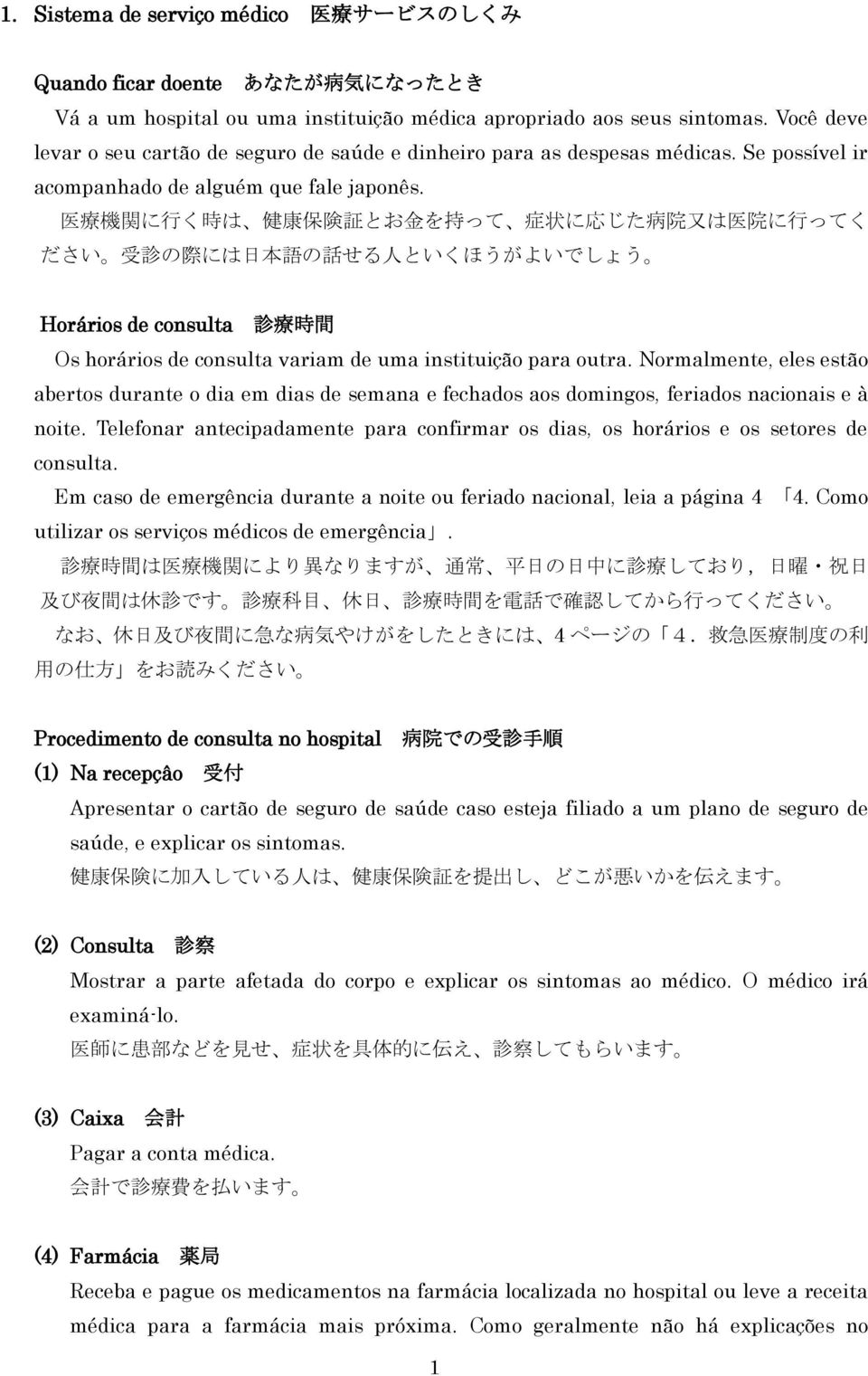 医 療 機 関 に 行 く 時 は 健 康 保 険 証 とお 金 を 持 って 症 状 に 応 じた 病 院 又 は 医 院 に 行 ってく ださい 受 診 の 際 には 日 本 語 の 話 せる 人 といくほうがよいでしょう Horários de consulta 診 療 時 間 Os horários de consulta variam de uma instituição para