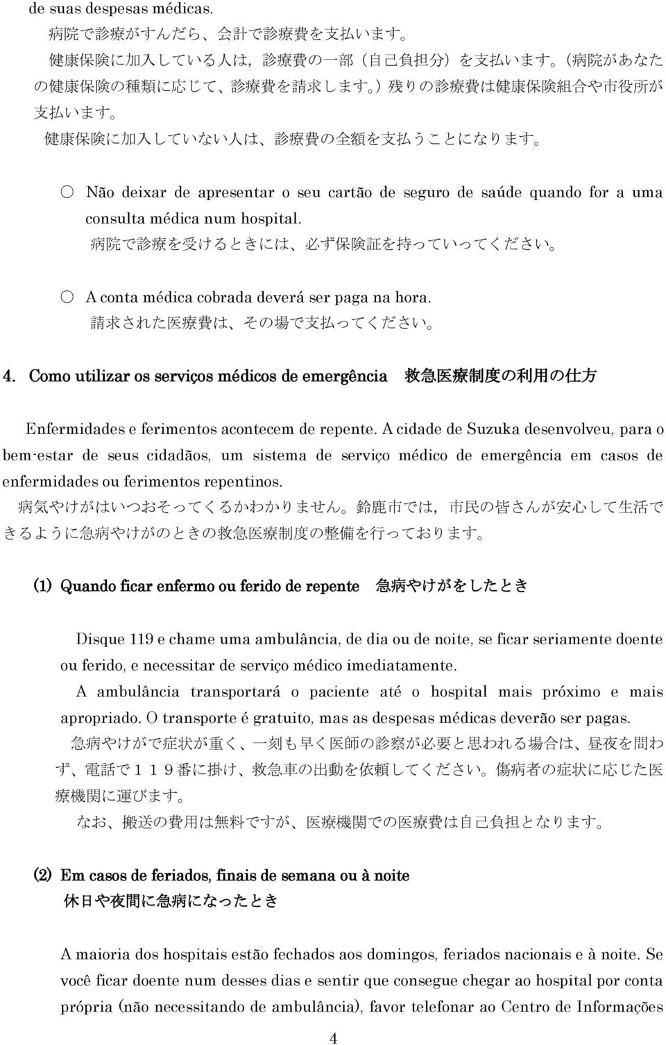 に 加 入 していない 人 は 診 療 費 の 全 額 を 支 払 うことになります Não deixar de apresentar o seu cartão de seguro de saúde quando for a uma consulta médica num hospital.