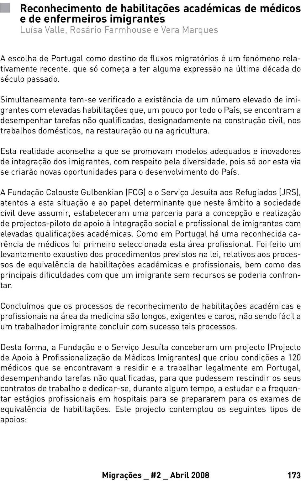 Simultaneamente tem-se verificado a existência de um número elevado de imigrantes com elevadas habilitações que, um pouco por todo o País, se encontram a desempenhar tarefas não qualificadas,