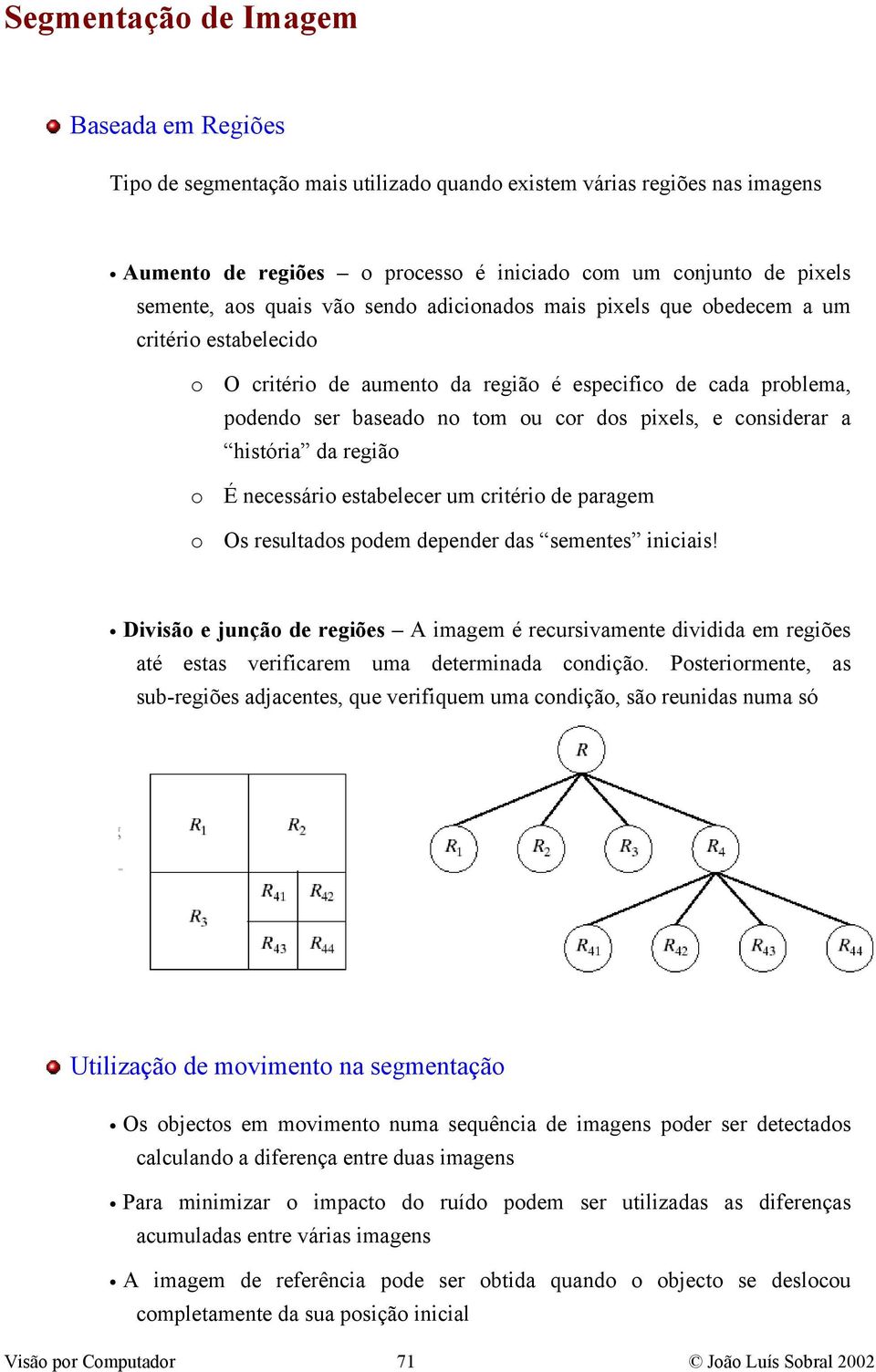 paragem Os resultads pdem depender das sementes iniciais! Divisã e junçã de regiões A imagem é recursivamente dividida em regiões até estas verificarem uma determinada cndiçã.