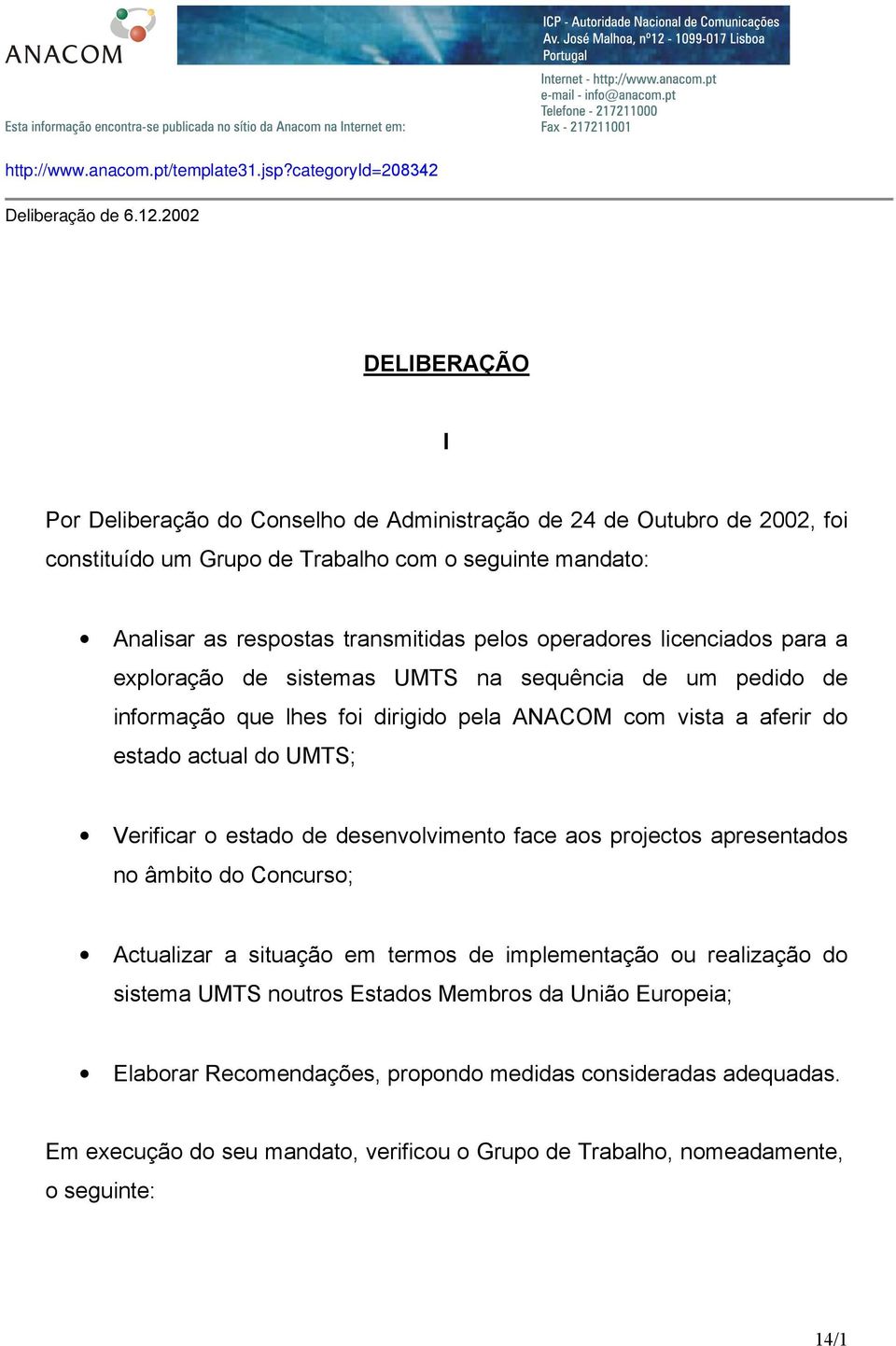 operadores licenciados para a exploração de sistemas UMTS na sequência de um pedido de informação que lhes foi dirigido pela ANACOM com vista a aferir do estado actual do UMTS; Verificar o estado de