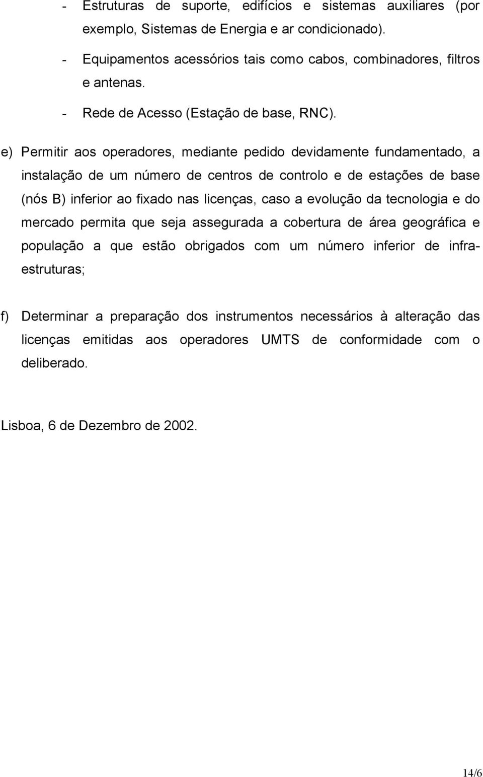 e) Permitir aos operadores, mediante pedido devidamente fundamentado, a instalação de um número de centros de controlo e de estações de base (nós B) inferior ao fixado nas licenças, caso a