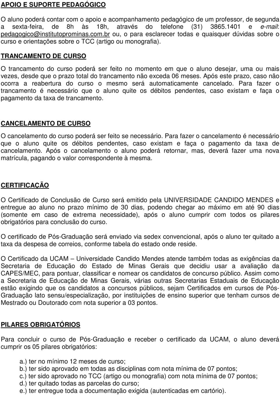 TRANCAMENTO DE CURSO O trancamento do curso poderá ser feito no momento em que o aluno desejar, uma ou mais vezes, desde que o prazo total do trancamento não exceda 06 meses.