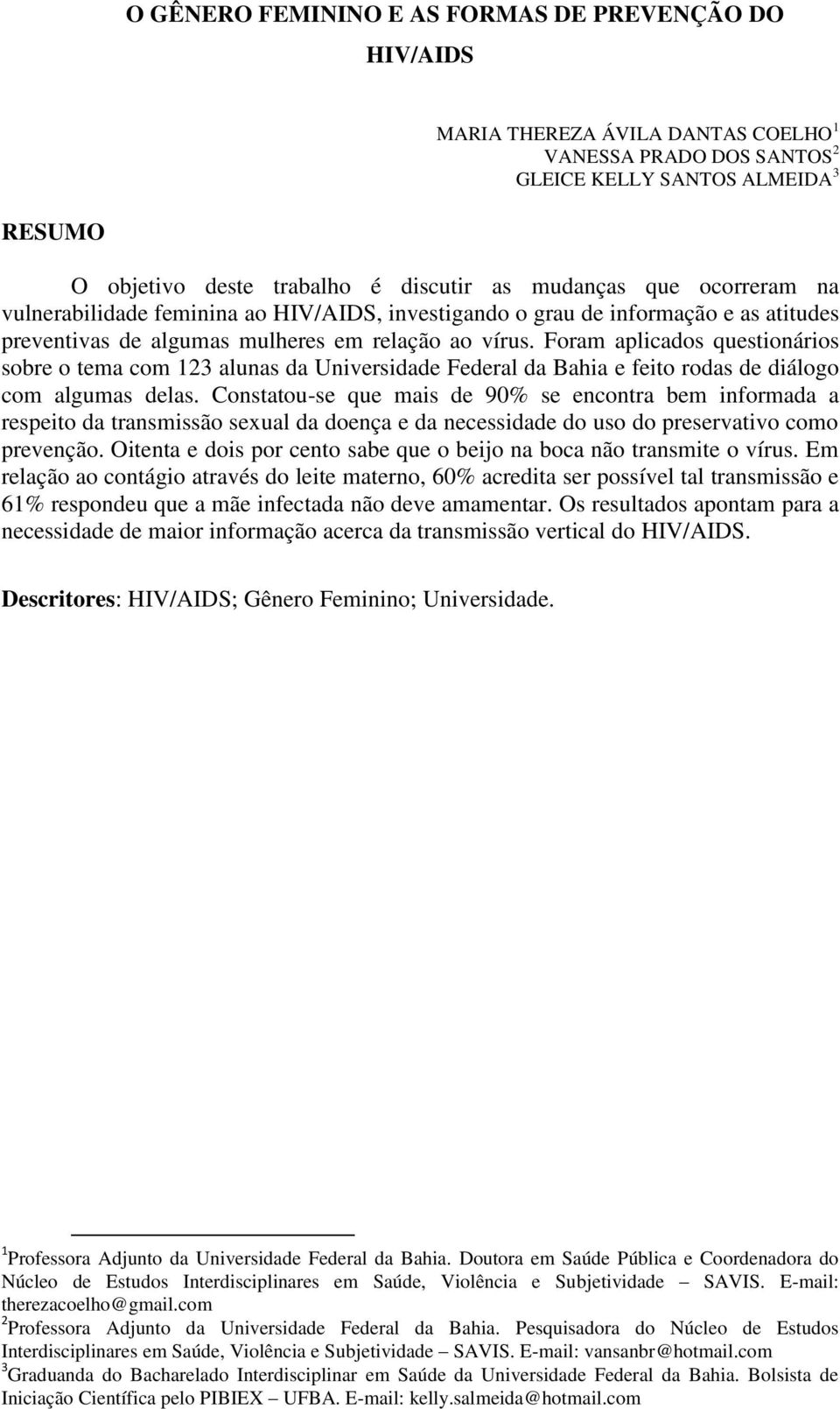 Foram aplicados questionários sobre o tema com 123 alunas da Universidade Federal da Bahia e feito rodas de diálogo com algumas delas.