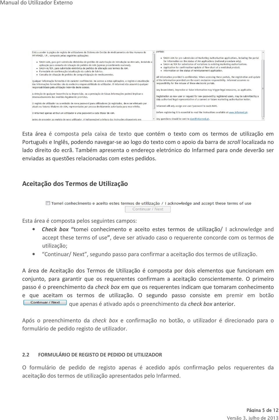 Aceitação dos Termos de Utilização Esta área é composta pelos seguintes campos: Check box tomei conhecimento e aceito estes termos de utilização/ I acknowledge and accept these terms of use, deve ser