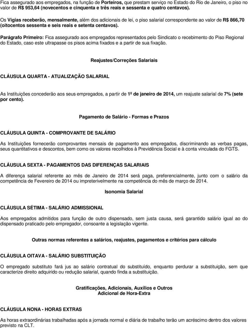 Parágrafo Primeiro: Fica assegurado aos empregados representados pelo Sindicato o recebimento do Piso Regional do Estado, caso este ultrapasse os pisos acima fixados e a partir de sua fixação.