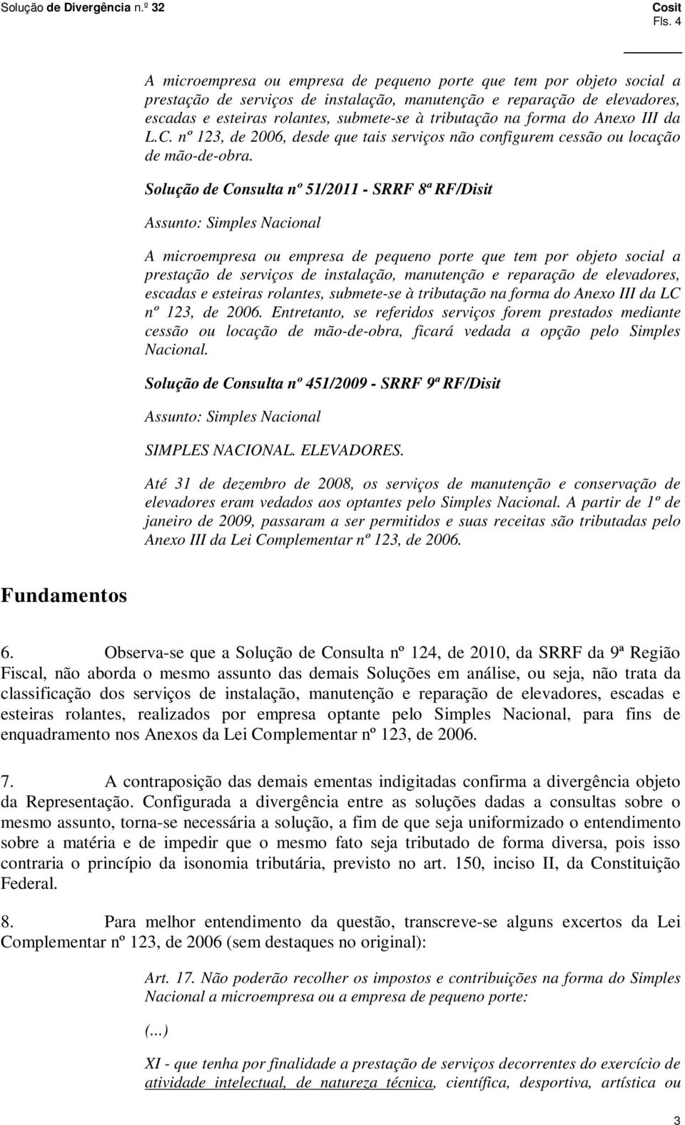 Solução de Consulta nº 51/2011 - SRRF 8ª RF/Disit Assunto: Simples Nacional A microempresa ou empresa de pequeno porte que tem por objeto social a prestação de serviços de instalação, manutenção e