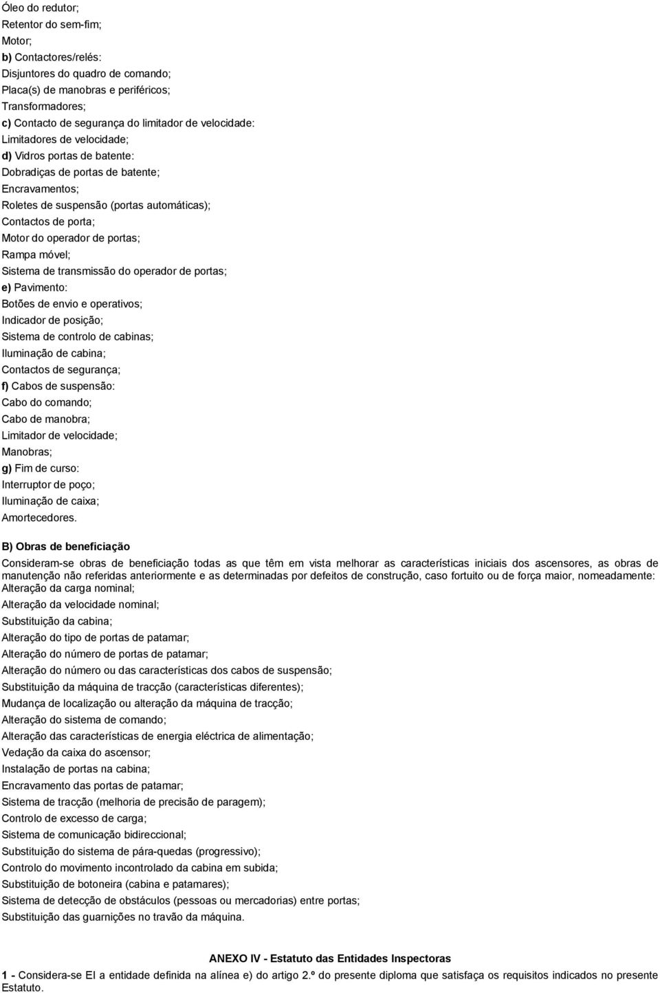 portas; Rampa móvel; Sistema de transmissão do operador de portas; e) Pavimento: Botões de envio e operativos; Indicador de posição; Sistema de controlo de cabinas; Iluminação de cabina; Contactos de