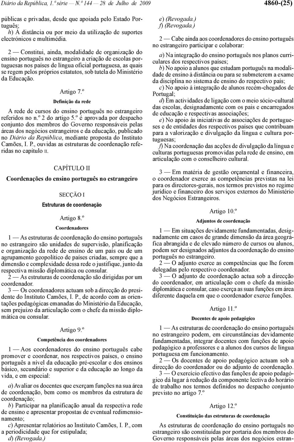 2 Constitui, ainda, modalidade de organização do ensino português no estrangeiro a criação de escolas portuguesas nos países de língua oficial portuguesa, as quais se regem pelos próprios estatutos,