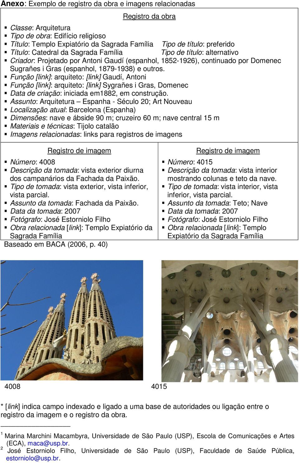 Função [link]: arquiteto: [link] Gaudí, Antoni Função [link]: arquiteto: [link] Sygrañes i Gras, Domenec Data de criação: iniciada em1882, em construção.