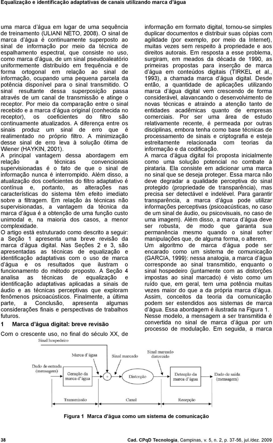 distribuído e frequência e de fora ortogonal e relação ao sinal de inforação, ocupando ua pequena parcela da potência disponível para o sinal transitido.