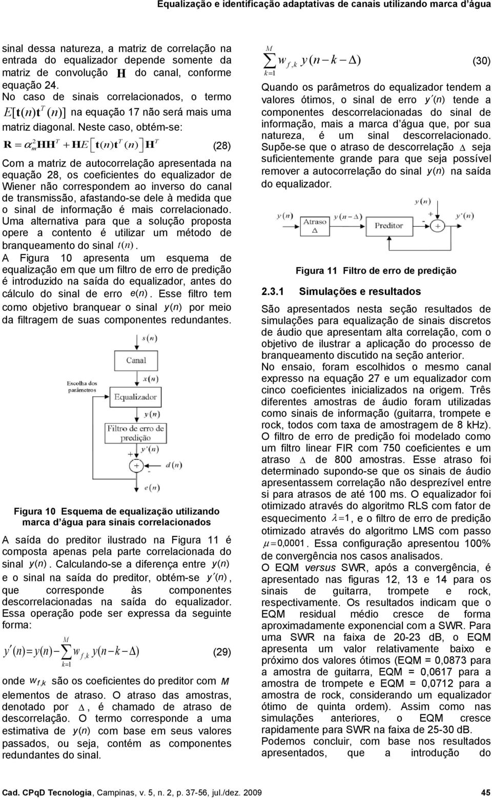 Neste caso, obté-se: T T T R = αhh + HE t( n) t ( n) H (8) Co a atriz de autocorrelação apresentada na equação 8, os coeficientes do equalizador de Wiener não corresponde ao inverso do canal de