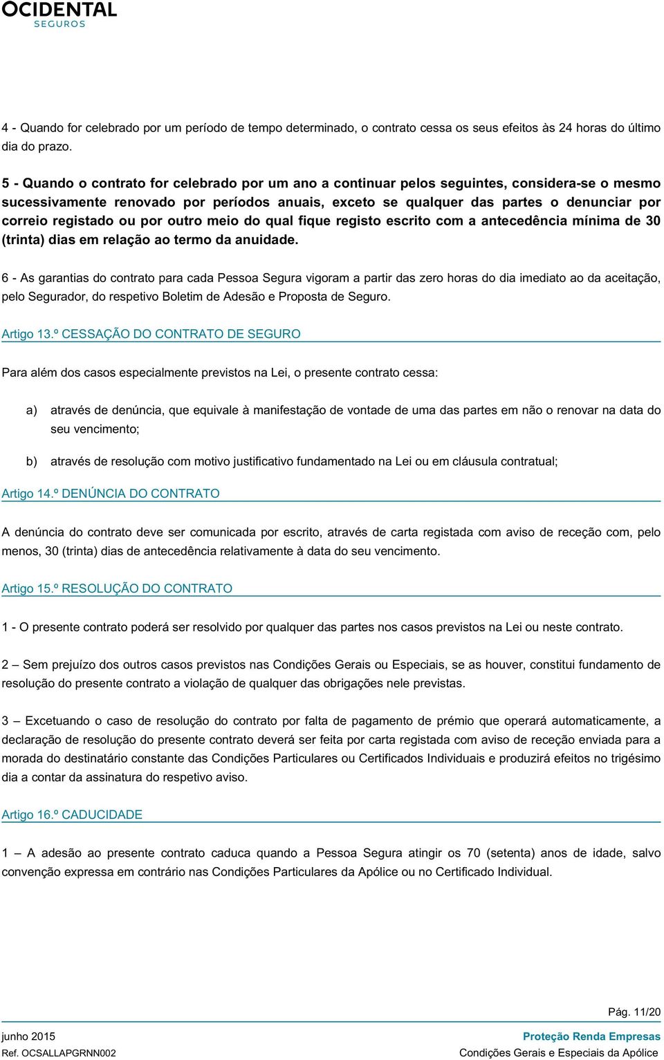 registado ou por outro meio do qual fique registo escrito com a antecedência mínima de 30 (trinta) dias em relação ao termo da anuidade.