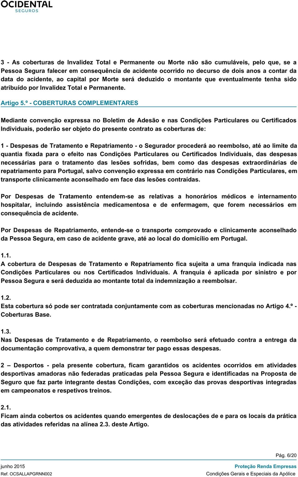 º - COBERTURAS COMPLEMENTARES Mediante convenção expressa no Boletim de Adesão e nas Condições Particulares ou Certificados Individuais, poderão ser objeto do presente contrato as coberturas de: 1 -