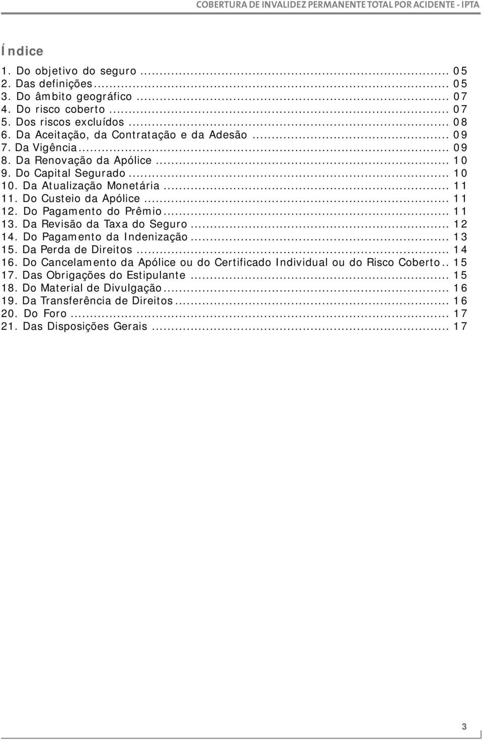 Do Custeio da Apólice... 11 12. Do Pagamento do Prêmio... 11 13. Da Revisão da Taxa do Seguro... 12 14. Do Pagamento da Indenização... 13 15. Da Perda de Direitos... 14 16.