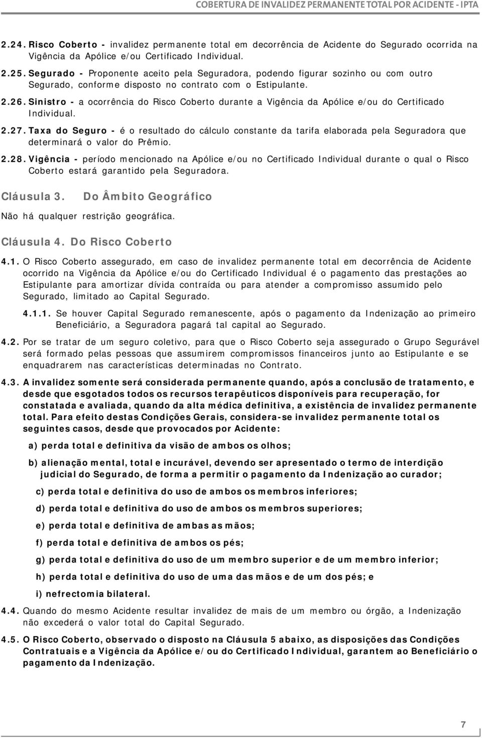 Sinistro - a ocorrência do Risco Coberto durante a Vigência da Apólice e/ou do Certificado Individual. 2.27.