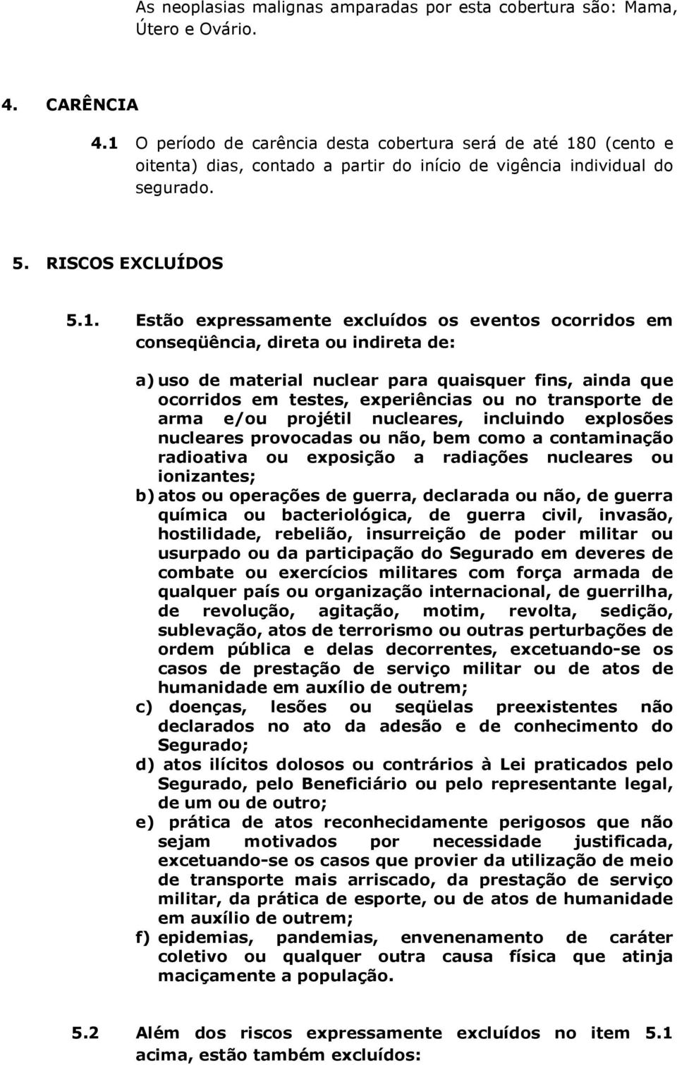 os eventos ocorridos em conseqüência, direta ou indireta de: a) uso de material nuclear para quaisquer fins, ainda que ocorridos em testes, experiências ou no transporte de arma e/ou projétil