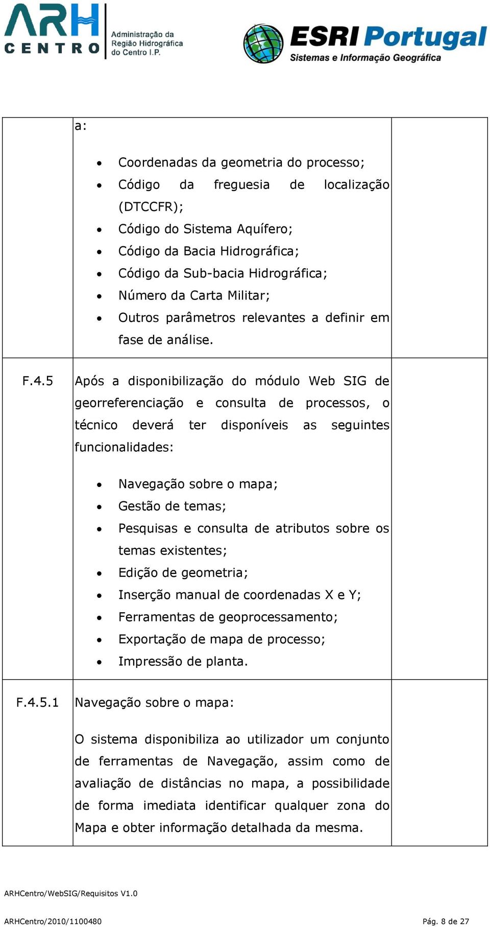 5 Após a disponibilização do módulo Web SIG de georreferenciação e consulta de processos, o técnico deverá ter disponíveis as seguintes funcionalidades: Navegação sobre o mapa; Gestão de temas;