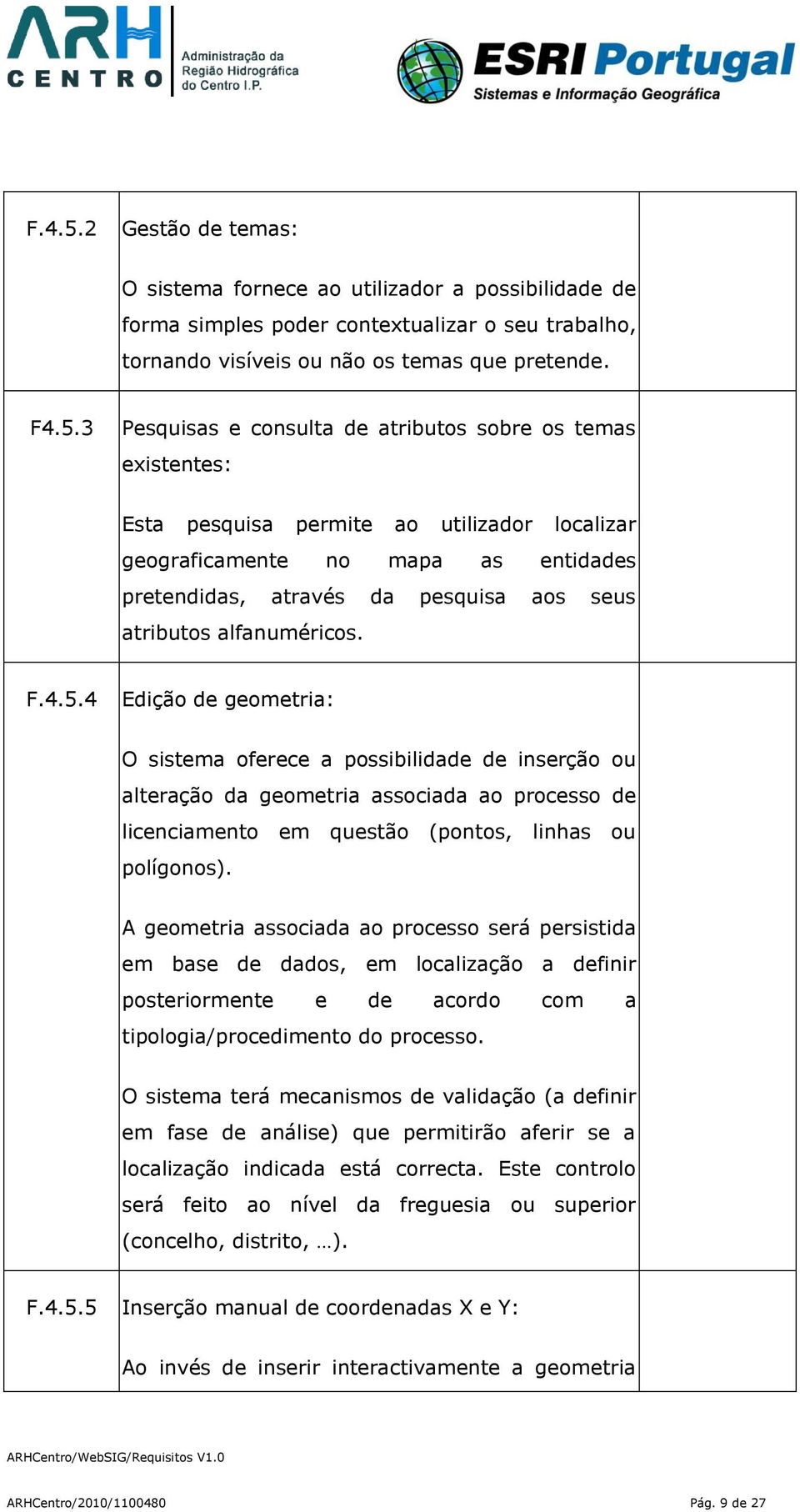 3 Pesquisas e consulta de atributos sobre os temas existentes: Esta pesquisa permite ao utilizador localizar geograficamente no mapa as entidades pretendidas, através da pesquisa aos seus atributos