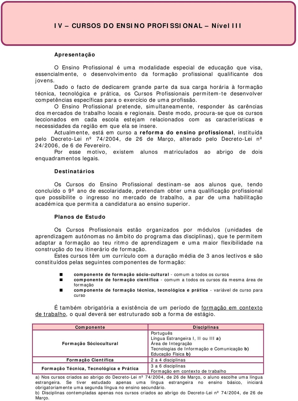 profissão. O Ensino Profissional pretende, simultaneamente, responder às carências dos mercados de trabalho locais e regionais.